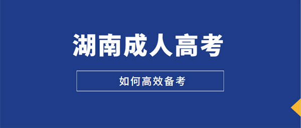 2021年湖南成人高考如何高效備考 2021年湖南成人高考如何高效備考