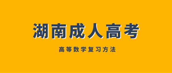 湖南成人高考高等數(shù)學復習方法 湖南成人高考高等數(shù)學復習方法